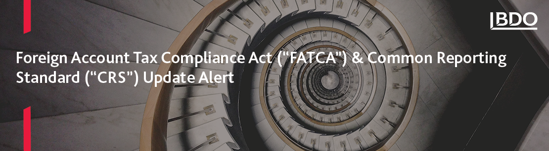 Foreign Account Tax Compliance Act (“FATCA”) & Common Reporting Standard (“CRS”) Update Alert